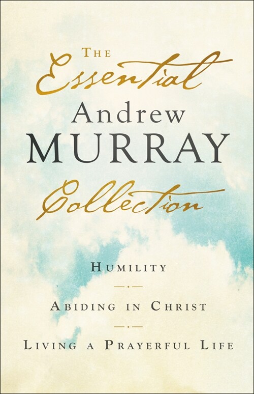 The Essential Andrew Murray Collection: Humility, Abiding in Christ, Living a Prayerful Life (Paperback)