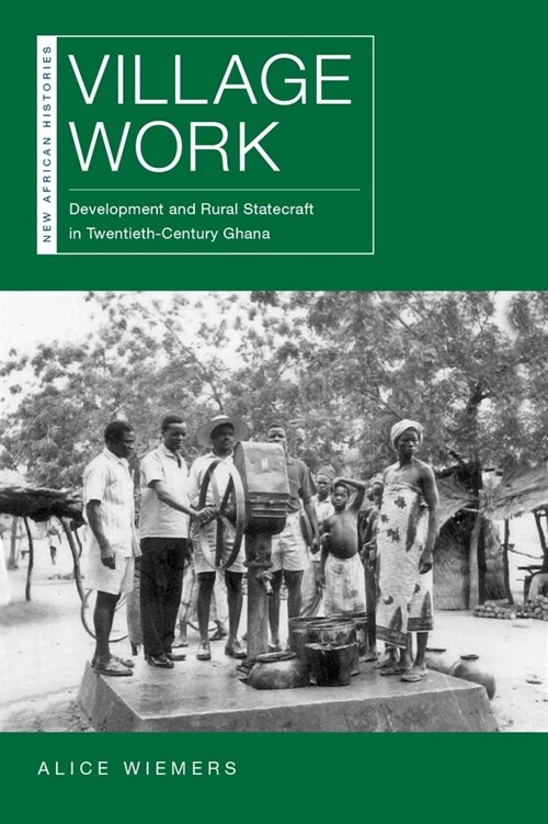 Village Work: Development and Rural Statecraft in Twentieth-Century Ghana (Hardcover)