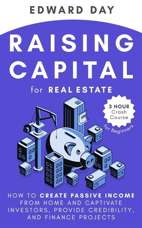 Raising Capital for Real Estate: How to Create Passive Income from Home and Captivate Investors, Provide Credibility and Finance Projects (Paperback)