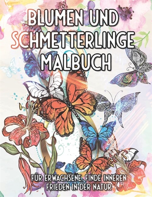 Blumen und Schmetterlinge Malbuch f? Erwachsene. Finde inneren Frieden In der Natur: Ausmalen, Entspannen und Meditieren (Paperback)