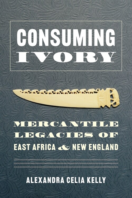 Consuming Ivory: Mercantile Legacies of East Africa and New England (Paperback)