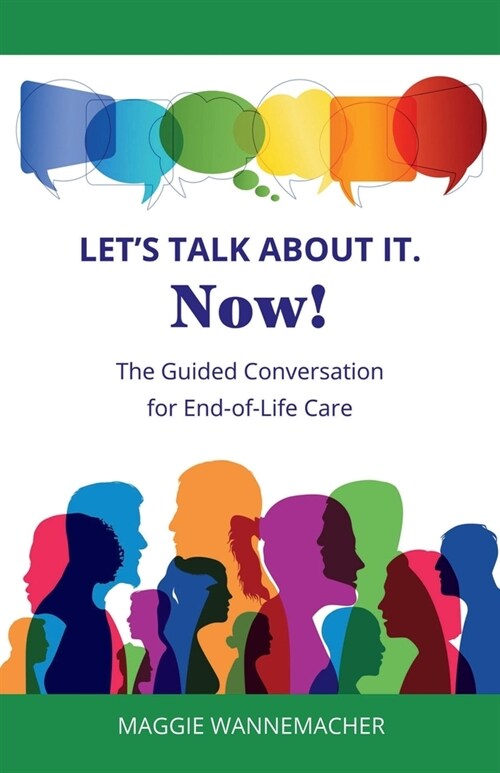 Lets Talk About It. Now!: The Guided Conversation for End-of-Life Care (Paperback)