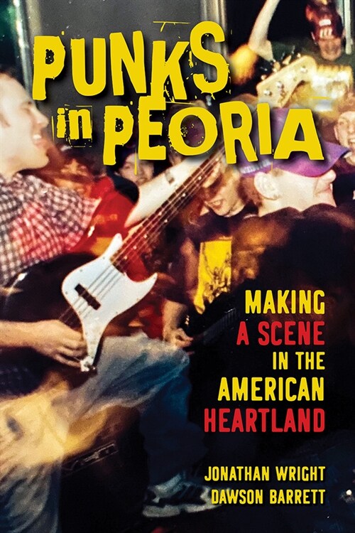 Punks in Peoria: Making a Scene in the American Heartland Volume 1 (Hardcover)