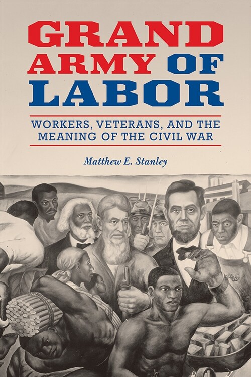 Grand Army of Labor: Workers, Veterans, and the Meaning of the Civil War Volume 1 (Paperback)