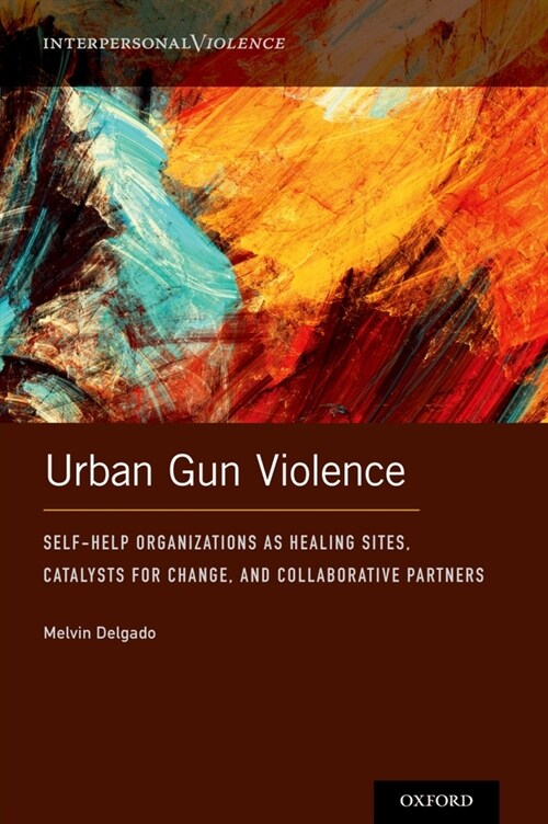 Urban Gun Violence: Self-Help Organizations as Healing Sites, Catalysts for Change, and Collaborative Partners (Hardcover)