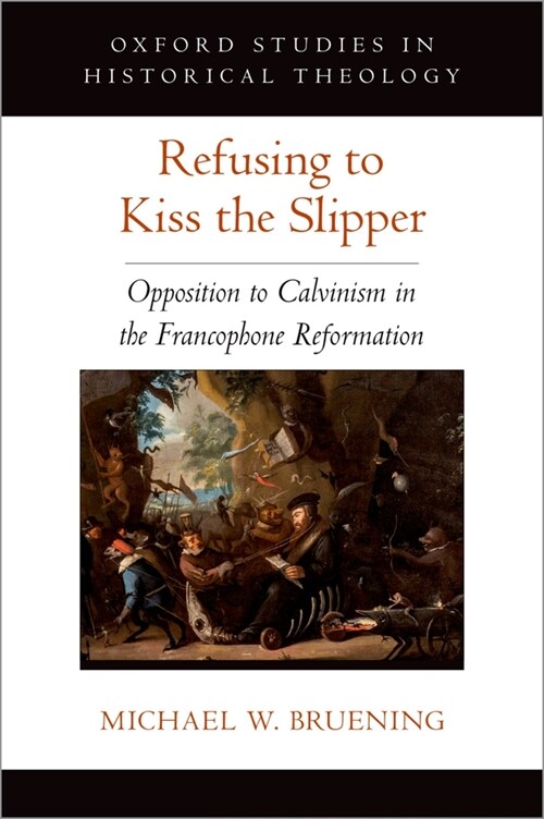 Refusing to Kiss the Slipper: Opposition to Calvinism in the Francophone Reformation (Hardcover)