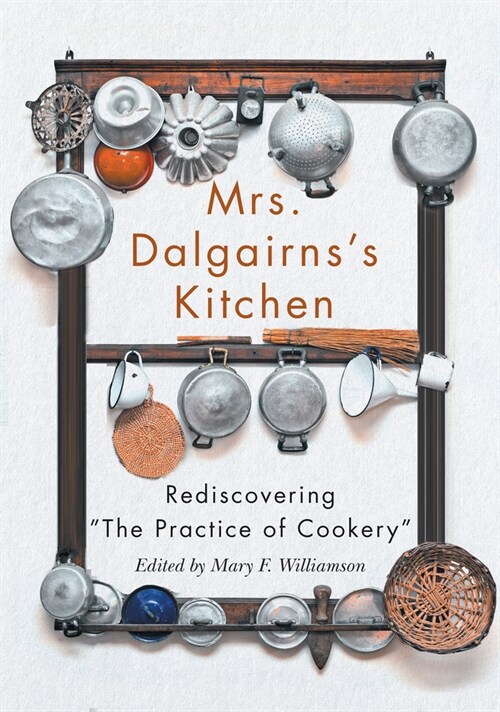 Mrs Dalgairnss Kitchen: Rediscovering the Practice of Cookery Volume 254 (Hardcover)