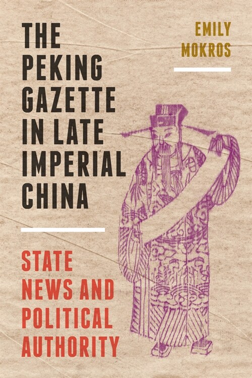 The Peking Gazette in Late Imperial China: State News and Political Authority (Hardcover)