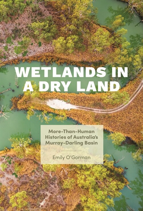Wetlands in a Dry Land: More-Than-Human Histories of Australias Murray-Darling Basin (Hardcover)