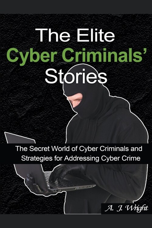 The Elite Cyber Criminals Stories: The Secret World of Cyber Criminals and Strategies for Addressing Cyber Crime (Paperback)