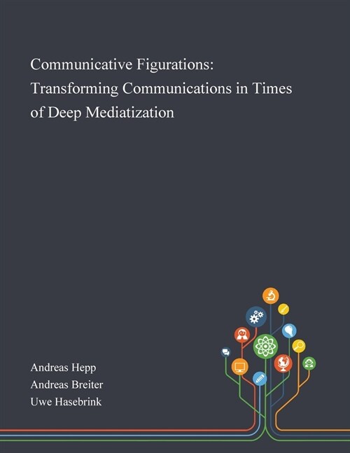 Communicative Figurations: Transforming Communications in Times of Deep Mediatization (Paperback)