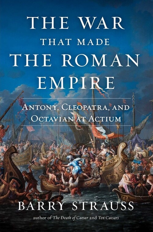 The War That Made the Roman Empire: Antony, Cleopatra, and Octavian at Actium (Hardcover)