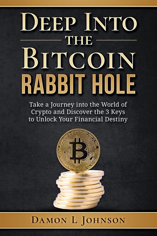Deep Into The Bitcoin Rabbit Hole: Take a Journey into the World of Crypto and Discover the 3 Keys to Unlock Your Financial Destiny (Paperback)