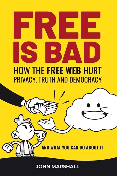 Free Is Bad: How The Free Web Hurt Privacy, Truth and Democracy....and what you can do about it (Paperback)