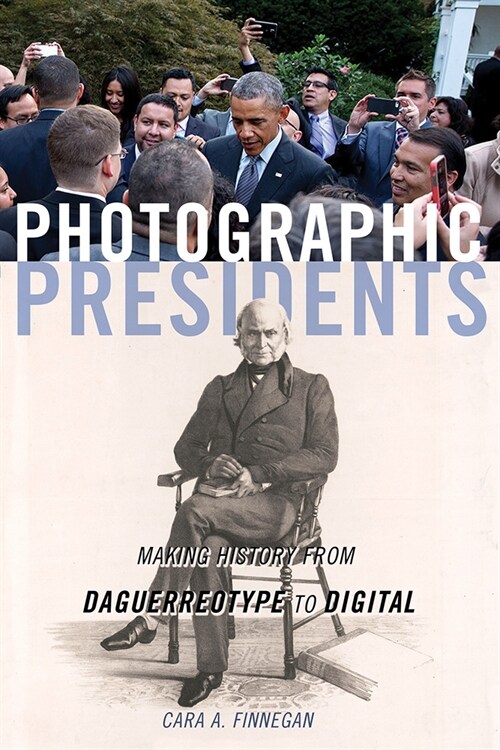 Photographic Presidents: Making History from Daguerreotype to Digital Volume 1 (Hardcover)