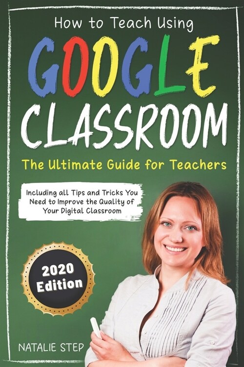 Google Classroom: How to Teach Using Google Classroom - The Ultimate Guide for Teachers Including all Tips and Tricks You Need to Improv (Paperback)