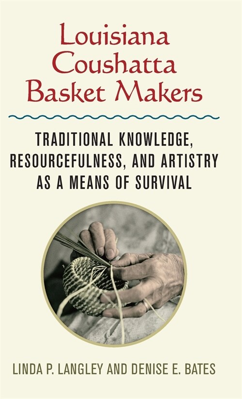 Louisiana Coushatta Basket Makers: Traditional Knowledge, Resourcefulness, and Artistry as a Means of Survival (Hardcover)