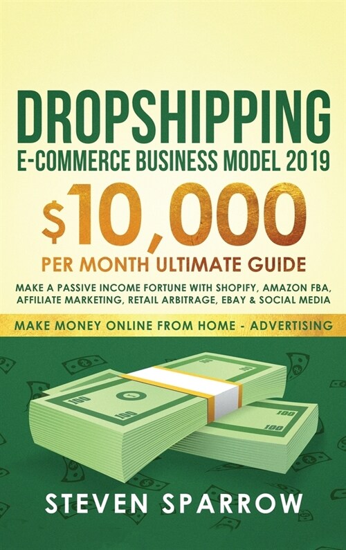 Dropshipping E-commerce Business Model 2019: $10,000/month Ultimate Guide - Make a Passive Income Fortune with Shopify, Amazon FBA, Affiliate marketin (Hardcover)