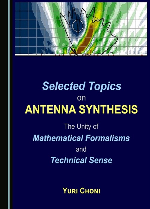 Selected Topics on Antenna Synthesis : The Unity of Mathematical Formalisms and Technical Sense (Hardcover, Unabridged ed)