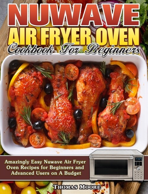 Nuwave Air Fryer Oven Cookbook for Beginners: Amazingly Easy Nuwave Air Fryer Oven Recipes for Beginners and Advanced Users on A Budget (Hardcover)