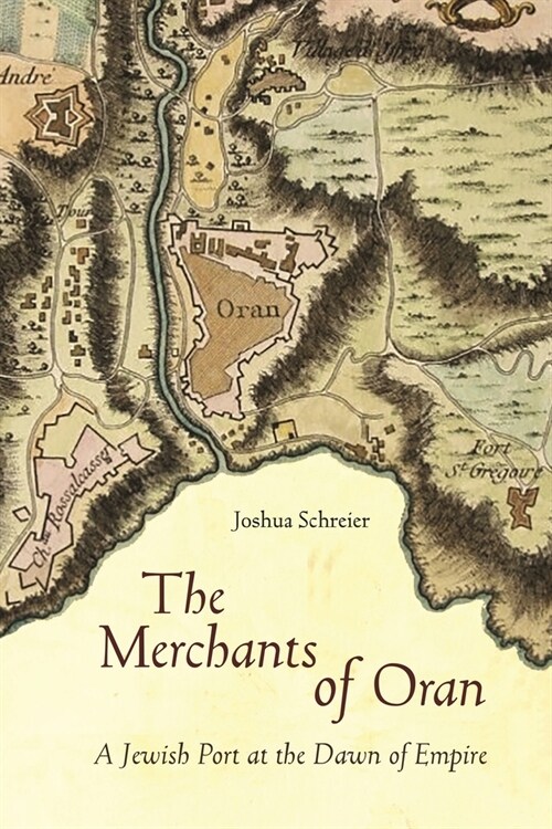 The Merchants of Oran: A Jewish Port at the Dawn of Empire (Paperback)