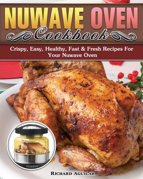 Nuwave Oven Cookbook: Crispy, Easy, Healthy, Fast & Fresh Recipes For Your Nuwave Oven (Paperback)