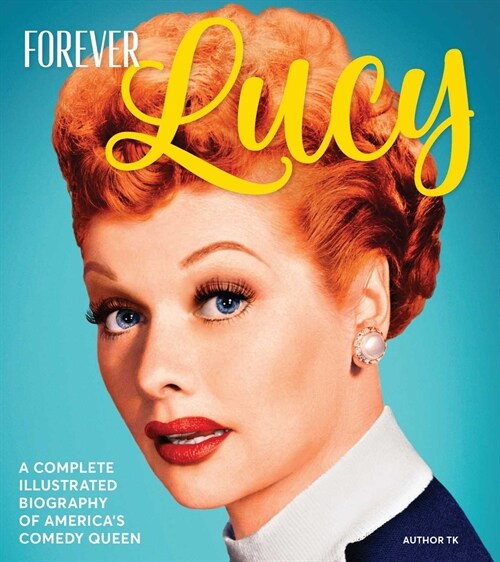 Forever Lucy: A Complete Illustrated Biography of Americas Comedy Queen (Hardcover)