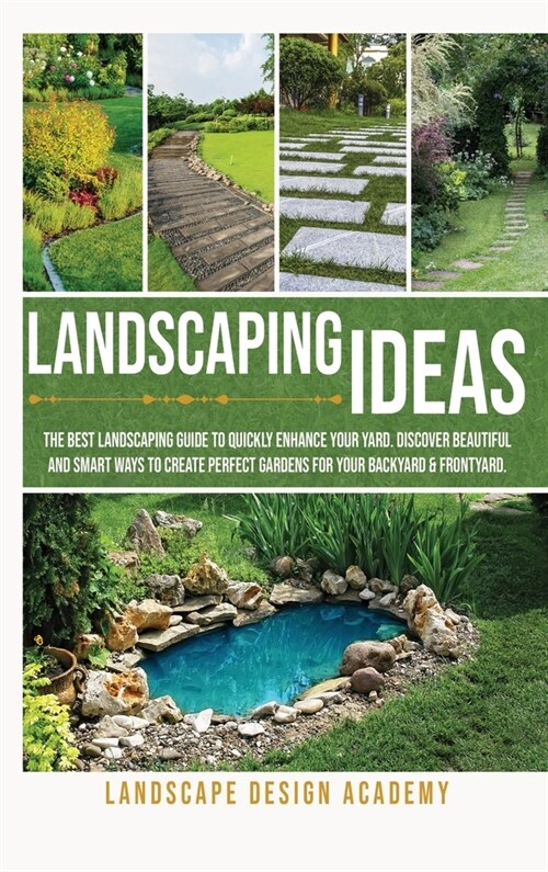 Landscaping Ideas: The Best Landscaping Guide to Quickly Enhance Your Yard. Discover Beautiful and Smartways to Create Perfect Gardens fo (Hardcover)