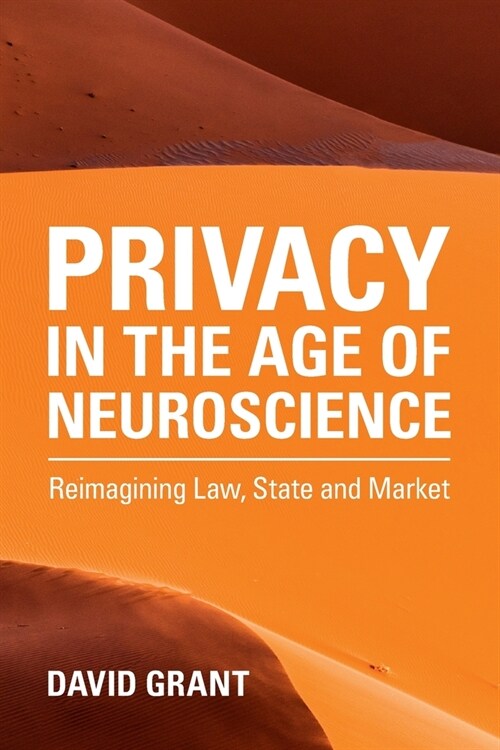 Privacy in the Age of Neuroscience : Reimagining Law, State and Market (Paperback)