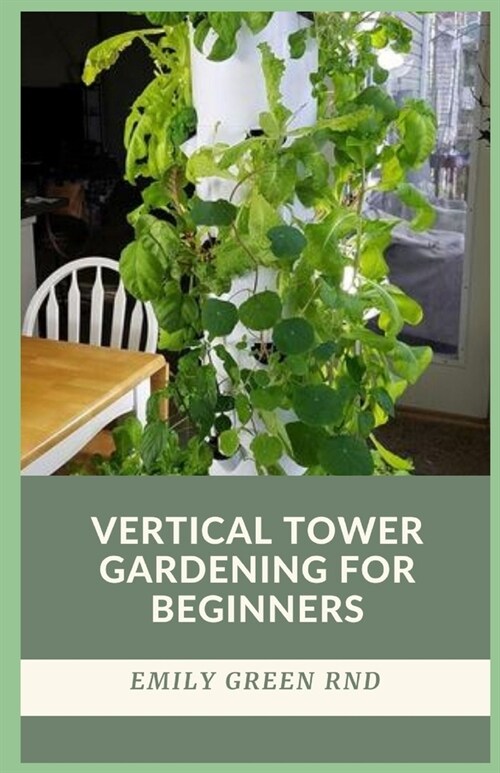 Vertical Tower Gardening for Beginners: beginners guide to growing vegetables in small space using vertical tower gardening (Paperback)