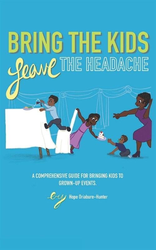 Bring The Kids, Leave The Headache: A Comprehensive Guide To Bringing Kids To Grown-Up Events (Paperback)