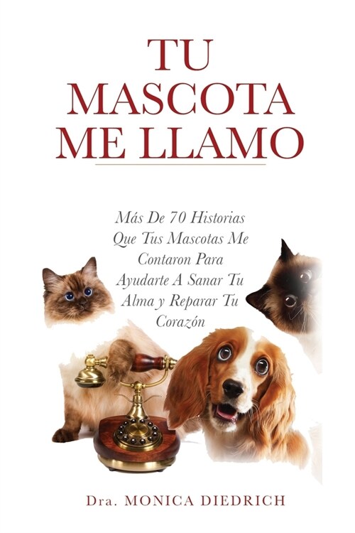 Tu Mascota Me Llamo: Mas De 70 Historias Que Tus Mascotas Me Contaron Para Ayudarte A Sanar Tu Alma y Reparar Tu Corazon (Paperback)