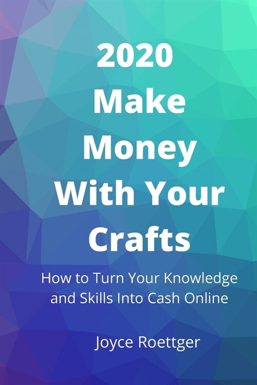 2020 Make Money With Your Crafts: How to Turn Your Knowledge and Skills Into Cash Online (Paperback)
