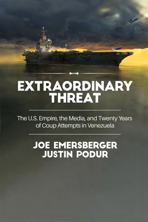Extraordinary Threat: The U.S. Empire, the Media, and Twenty Years of Coup Attempts in Venezuela (Hardcover)
