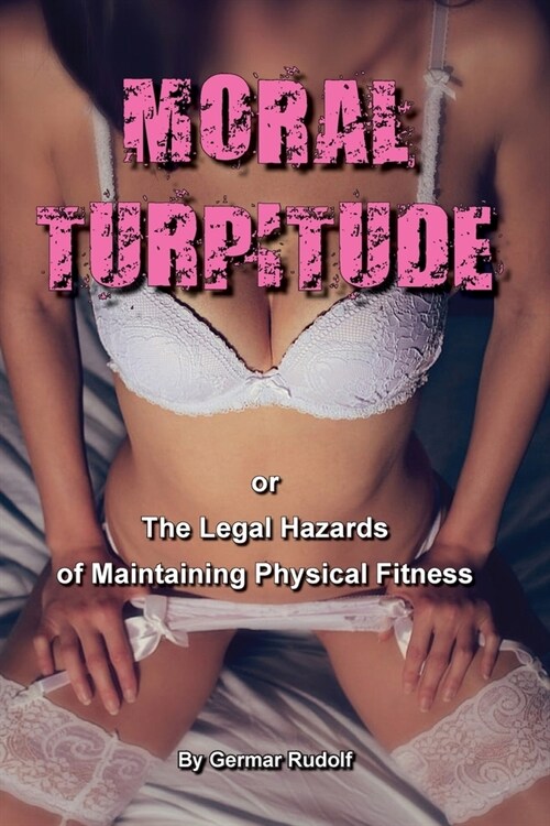 Moral Turpitude: or the Legal Hazards of Maintaining Physical Fitness (Paperback)