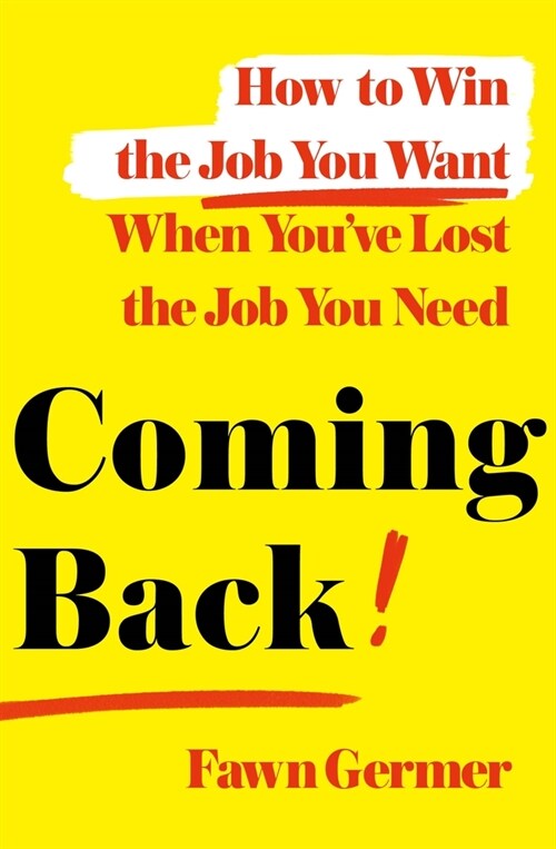 Coming Back: How to Win the Job You Want When Youve Lost the Job You Need (Hardcover)