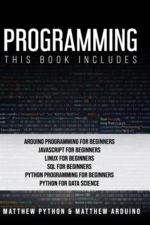 Programming: This book includes: Arduino Programming for Beginners; JavaScript for Beginners; Linux for Beginners; SQL for Beginner (Paperback)