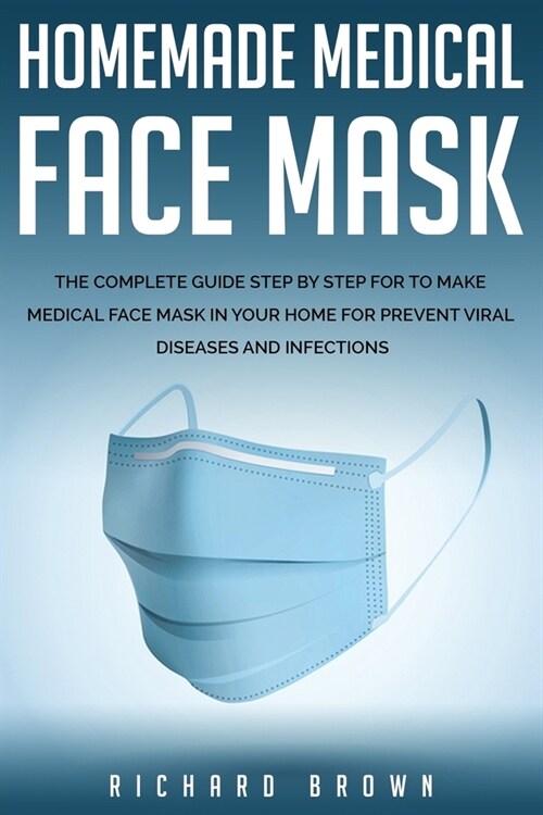 Homemade Medical Face Mask: The Complete Guide Step by Step For to make medical face mask in your home for prevent viral diseases and infection. (Paperback)