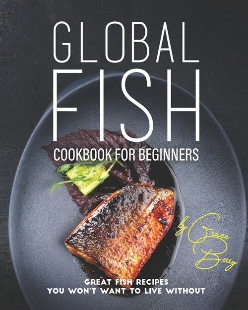 Global Fish Cookbook for Beginners: Great Fish Recipes You Wont Want to Live Without (Paperback)