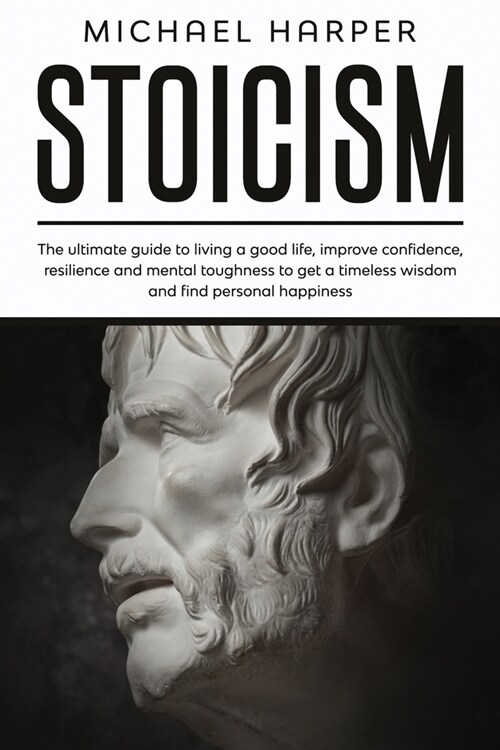 Stoicism: The ultimate guide to living a good life, improve confidence, resilience and mental toughness to get a timeless wisdom (Paperback)