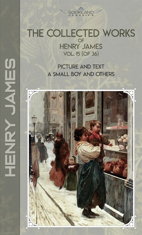 The Collected Works of Henry James, Vol. 15 (of 36): Picture and Text; A Small Boy and Others (Hardcover)