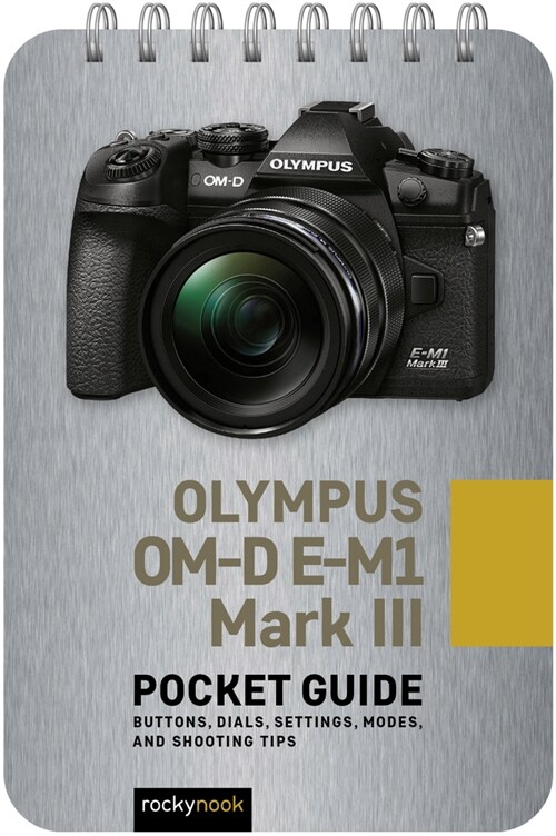 Olympus Om-D E-M1 Mark III: Pocket Guide: Buttons, Dials, Settings, Modes, and Shooting Tips (Spiral)