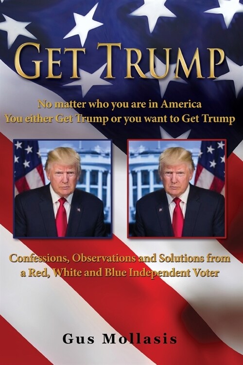 Get Trump No matter who you are in America - You either Get Trump or you want to Get Trump: Confessions, Observations & Solutions from a Deplorable Re (Paperback)