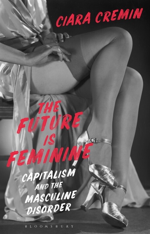 The Future is Feminine : Capitalism and the Masculine Disorder (Hardcover)