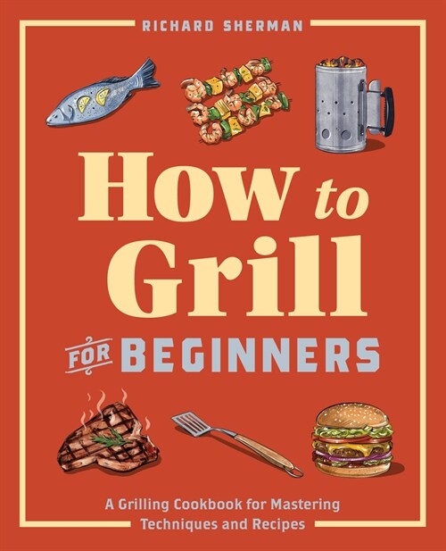 How to Grill for Beginners: A Grilling Cookbook for Mastering Techniques and Recipes (Paperback)