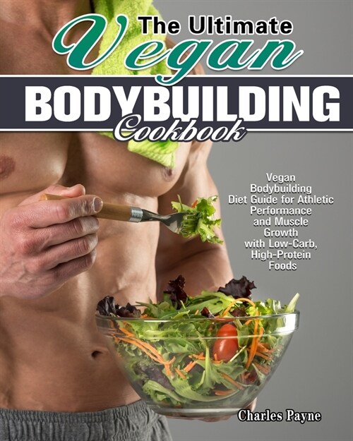 The Ultimate Vegan Bodybuilding Cookbook: Vegan Bodybuilding Diet Guide for Athletic Performance and Muscle Growth with Low-Carb, High-Protein Foods (Paperback)