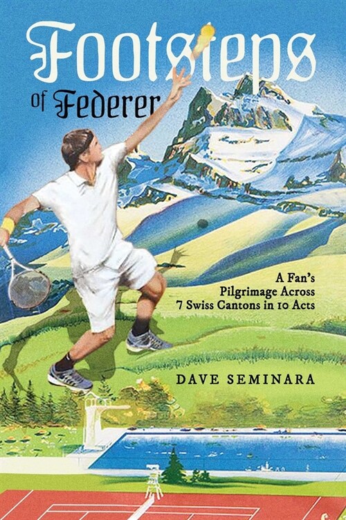 Footsteps of Federer: A Fans Pilgrimage Across 7 Swiss Cantons in 10 Acts (Paperback)