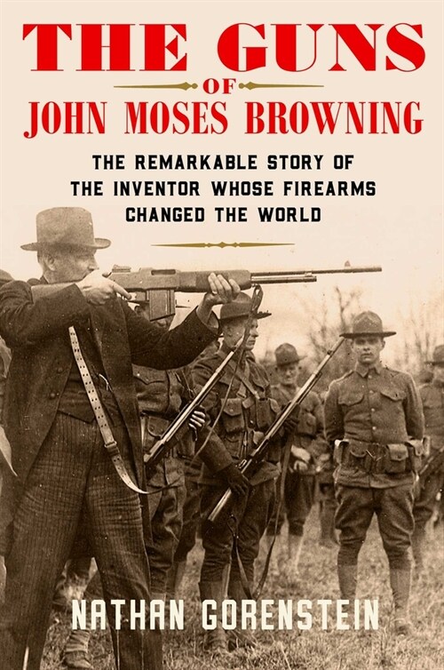 The Guns of John Moses Browning: The Remarkable Story of the Inventor Whose Firearms Changed the World (Hardcover)