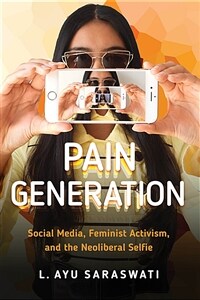 Pain generation : social media, feminist activism, and the neoliberal selfie