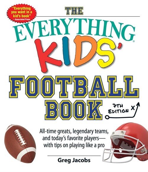 The Everything Kids Football Book, 7th Edition: All-Time Greats, Legendary Teams, and Todays Favorite Players--With Tips on Playing Like a Pro (Paperback)